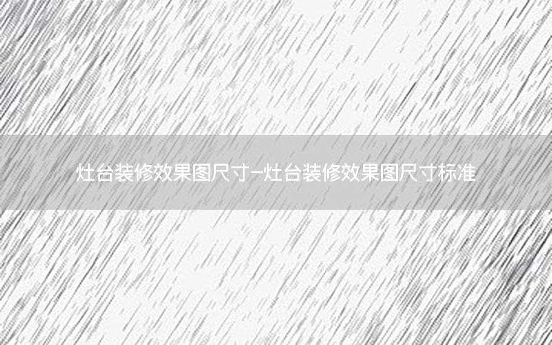 灶臺(tái)裝修效果圖尺寸-灶臺(tái)裝修效果圖尺寸標(biāo)準(zhǔn)