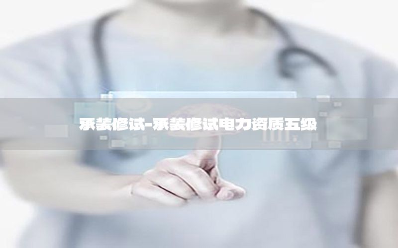 承裝修試-承裝修試電力資質(zhì)五級