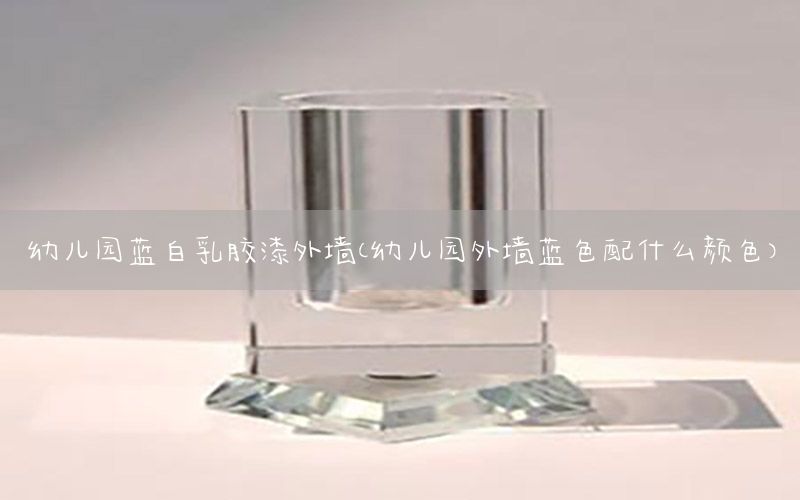 幼兒園藍(lán)白乳膠漆外墻（幼兒園外墻藍(lán)色配什么顏色）