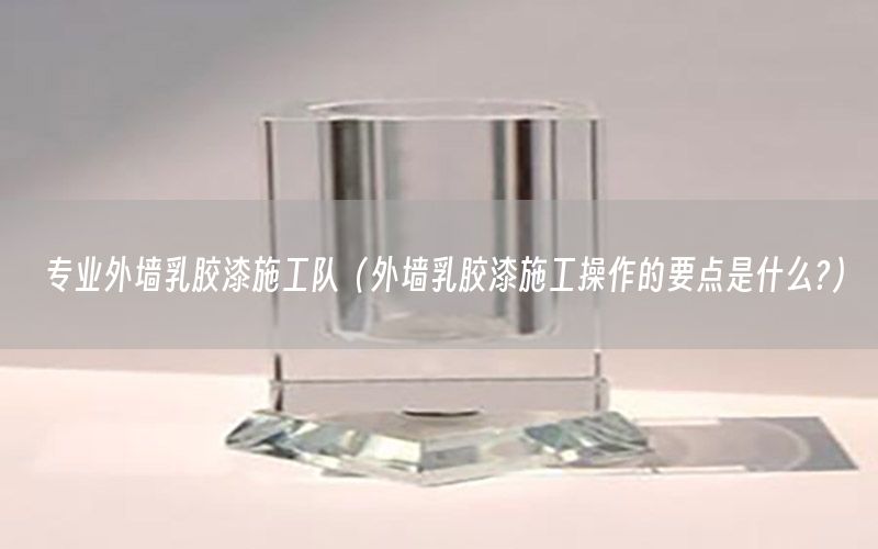 專業(yè)外墻乳膠漆施工隊（外墻乳膠漆施工操作的要點(diǎn)是什么?）