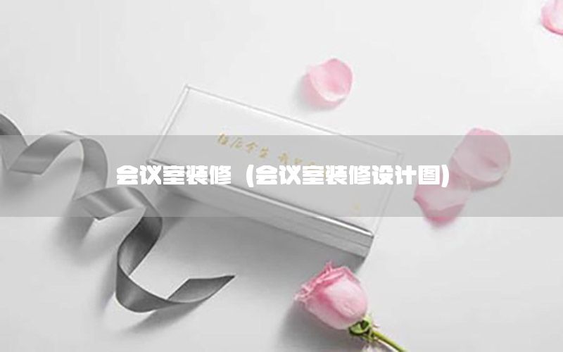 會議室裝修（會議室裝修設(shè)計圖）
