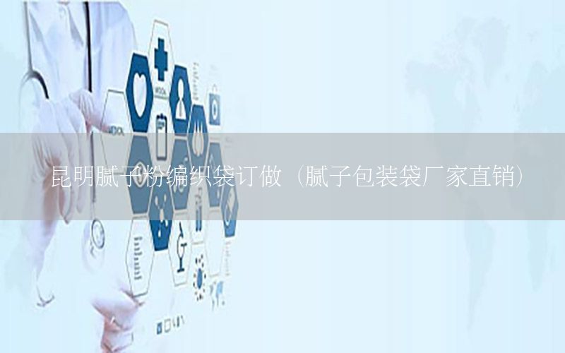 昆明膩?zhàn)臃劬幙棿喿觯佔(zhàn)影b袋廠家直銷）