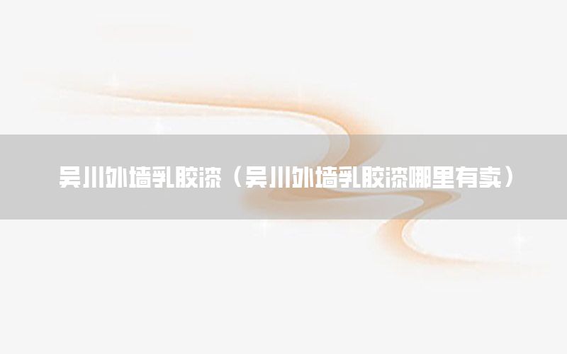 吳川外墻乳膠漆（吳川外墻乳膠漆哪里有賣）