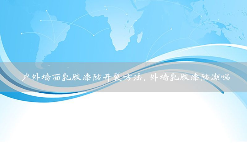 戶外墻面乳膠漆防開裂方法，外墻乳膠漆防潮嗎