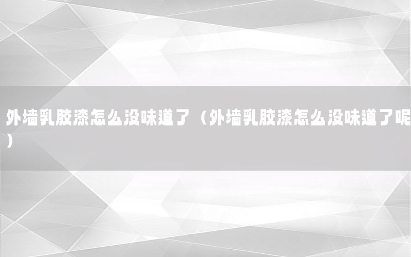 外墻乳膠漆怎么沒味道了（外墻乳膠漆怎么沒味道了呢）