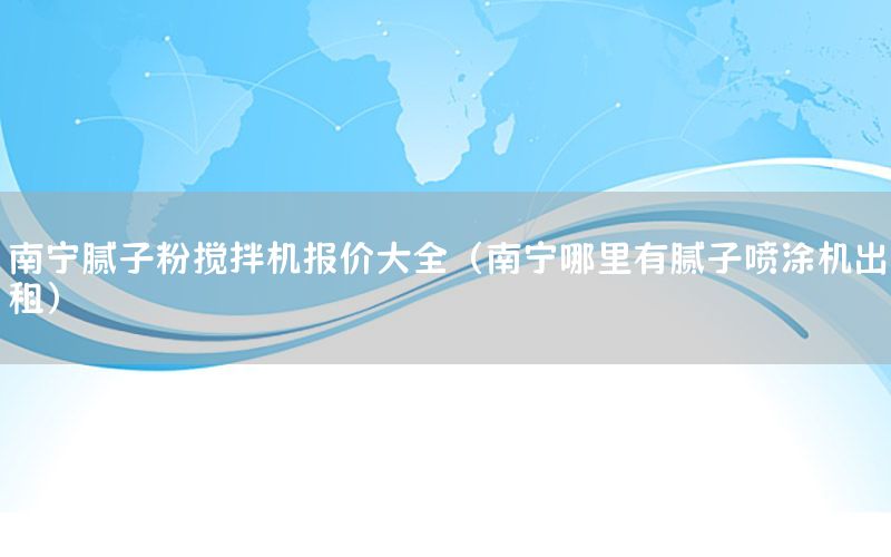南寧膩子粉攪拌機報價大全（南寧哪里有膩子噴涂機出租）