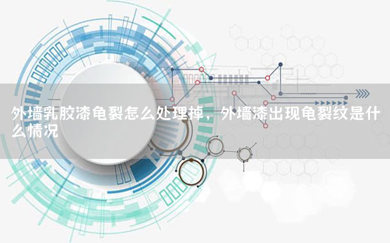 外墻乳膠漆龜裂怎么處理掉，外墻漆出現(xiàn)龜裂紋是什么情況