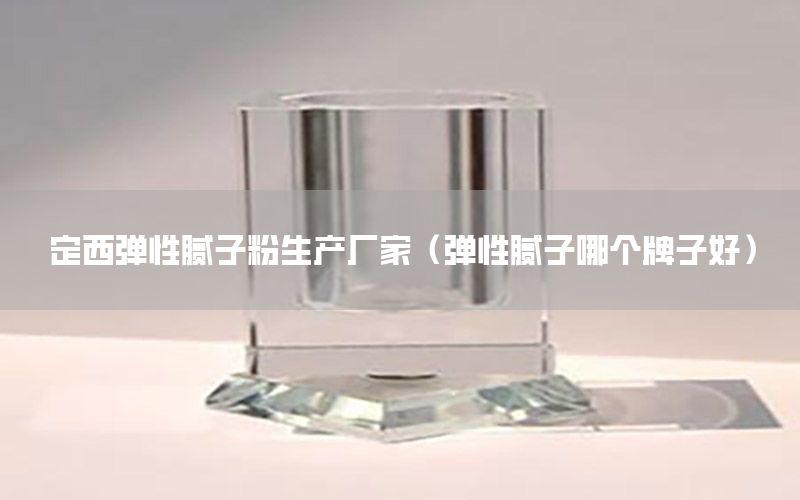 定西彈性膩?zhàn)臃凵a(chǎn)廠家（彈性膩?zhàn)幽膫€(gè)牌子好）