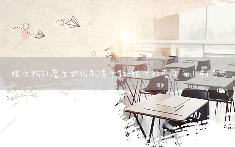 膩?zhàn)臃鄞蚰ズ笕绾嗡⑵岵坏?膩?zhàn)哟蚰チ笋R上刷漆嗎