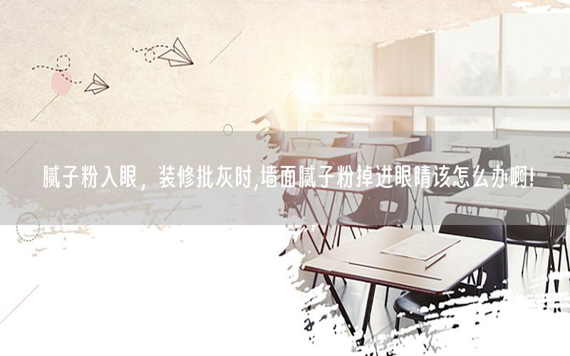 膩?zhàn)臃廴胙郏b修批灰時(shí),墻面膩?zhàn)臃鄣暨M(jìn)眼睛該怎么辦啊!