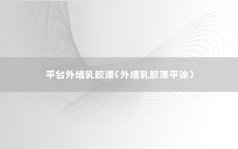 平臺外墻乳膠漆（外墻乳膠漆平涂）