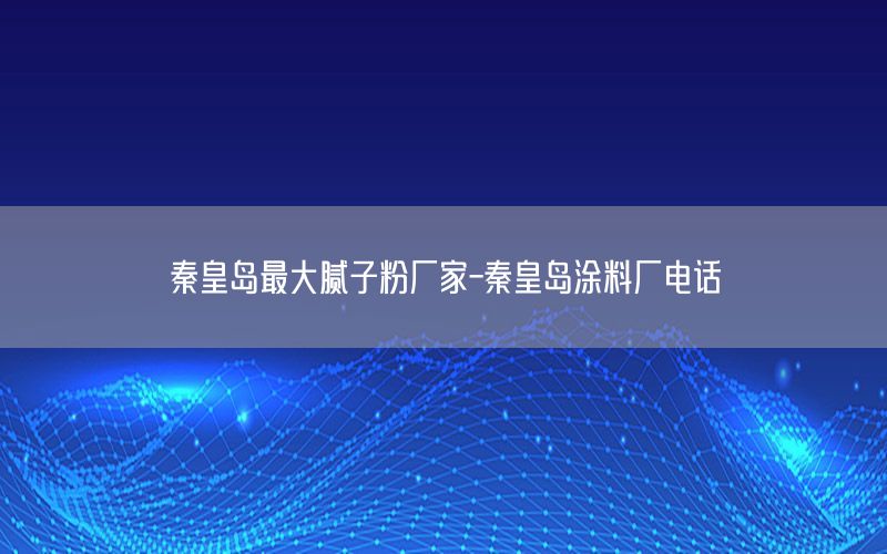 秦皇島最大膩子粉廠家-秦皇島涂料廠電話
