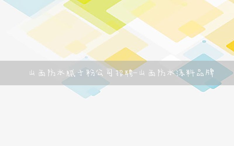 山西防水膩子粉公司招聘-山西防水涂料品牌