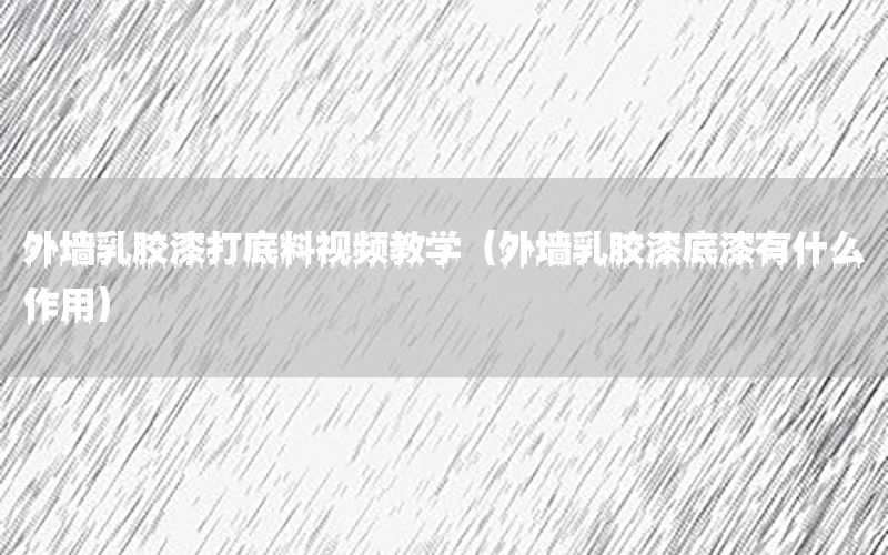外墻乳膠漆打底料視頻教學（外墻乳膠漆底漆有什么作用）