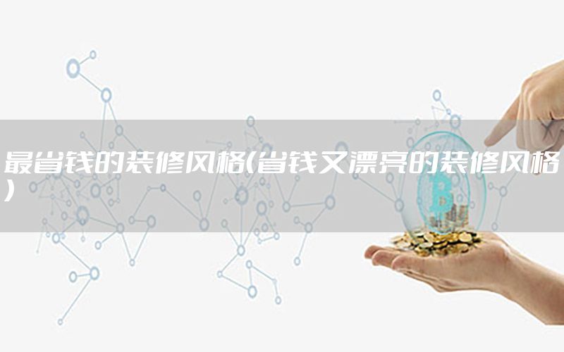 最省錢的裝修風(fēng)格（省錢又漂亮的裝修風(fēng)格）