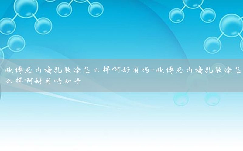 歐博尼內(nèi)墻乳膠漆怎么樣啊好用嗎-歐博尼內(nèi)墻乳膠漆怎么樣啊好用嗎知乎