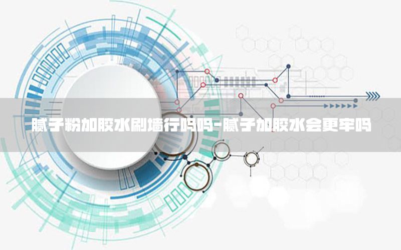 膩子粉加膠水刷墻行嗎嗎-膩子加膠水會更牢嗎