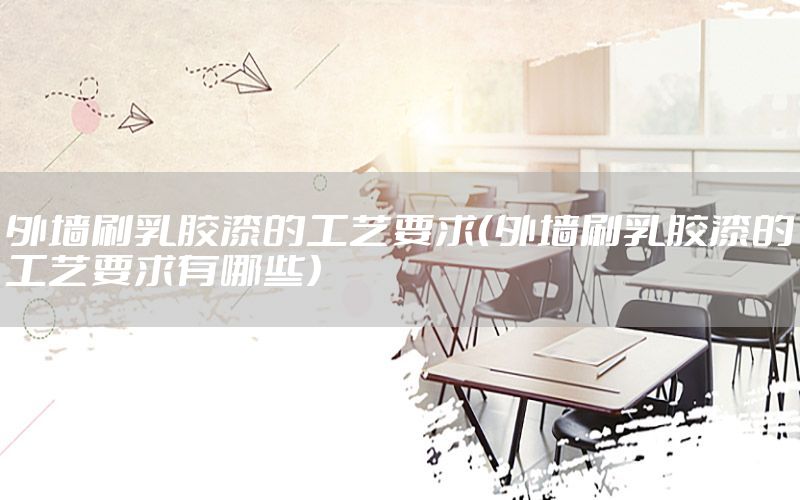 外墻刷乳膠漆的工藝要求（外墻刷乳膠漆的工藝要求有哪些）